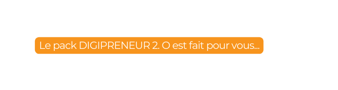 Le pack DIGIPRENEUR 2 O est fait pour vous